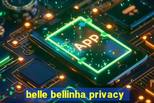 belle bellinha privacy